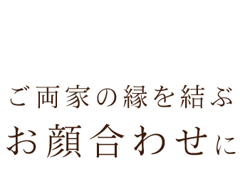 ご両家の縁を結ぶお顔合わせに