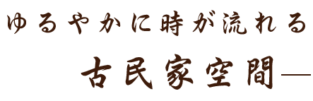 ゆるやかに時が流れる古民家空間―