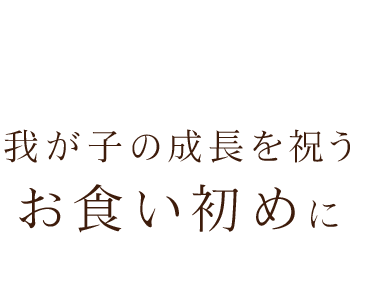 我が子の成長を祝うお食い初めに