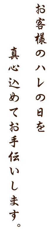 お客様のハレの日を真心込めてお手伝いします。