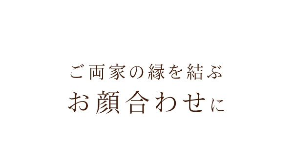 ご両家の縁を結ぶお顔合わせに