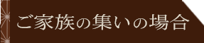 ご家族の集いの場合