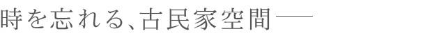 時を忘れる、古民家空間―